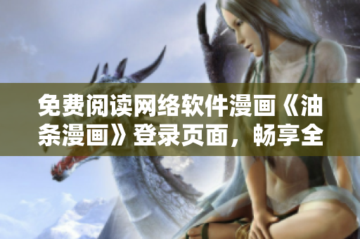 免费阅读网络软件漫画《油条漫画》登录页面，畅享全球热门漫画资源