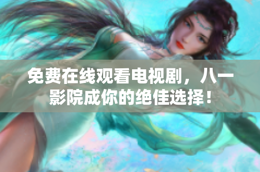 免费在线观看电视剧，八一影院成你的绝佳选择！