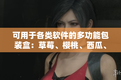 可用于各类软件的多功能包装盒：草莓、樱桃、西瓜、榴莲
