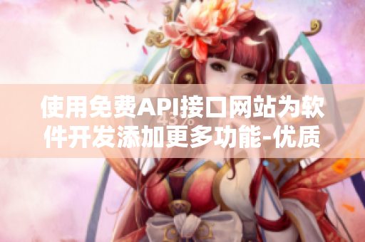 使用免费API接口网站为软件开发添加更多功能-优质接口资源推荐