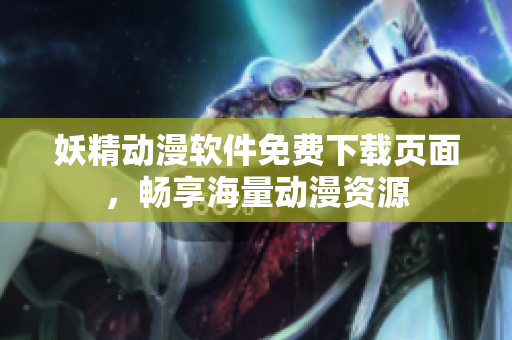 妖精动漫软件免费下载页面，畅享海量动漫资源