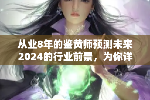 从业8年的鉴黄师预测未来2024的行业前景，为你详解职业发展趋势和技能要求