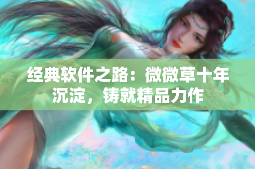经典软件之路：微微草十年沉淀，铸就精品力作