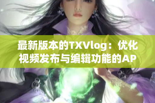 最新版本的TXVlog：优化视频发布与编辑功能的APK