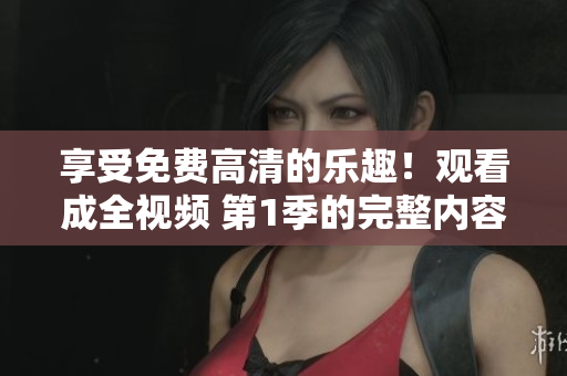 享受免费高清的乐趣！观看成全视频 第1季的完整内容