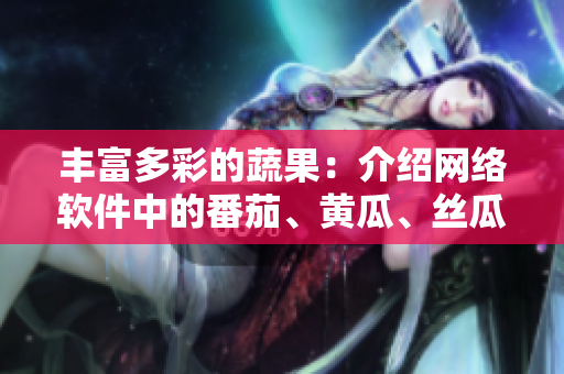 丰富多彩的蔬果：介绍网络软件中的番茄、黄瓜、丝瓜、草莓、秋葵特性