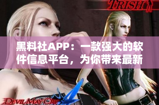 黑料社APP：一款强大的软件信息平台，为你带来最新的软件技术与趋势分析