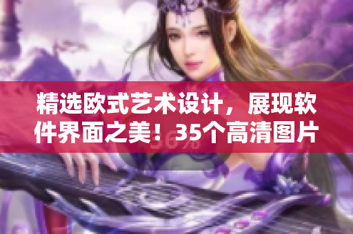 精选欧式艺术设计，展现软件界面之美！35个高清图片素材等你来用！
