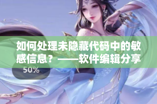 如何处理未隐藏代码中的敏感信息？——软件编辑分享技巧