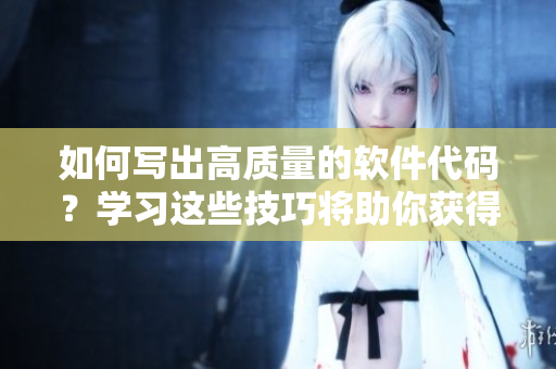 如何写出高质量的软件代码？学习这些技巧将助你获得更好的编程经验！