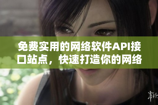 免费实用的网络软件API接口站点，快速打造你的网络应用程序。