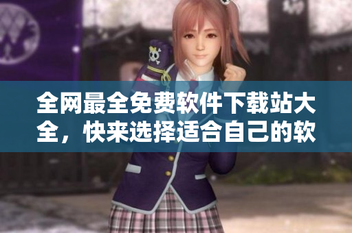 全网最全免费软件下载站大全，快来选择适合自己的软件吧！