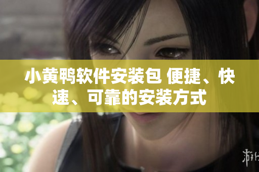 小黄鸭软件安装包 便捷、快速、可靠的安装方式