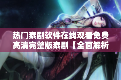 热门泰剧软件在线观看免费高清完整版泰剧【全面解析】