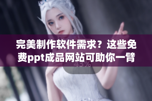 完美制作软件需求？这些免费ppt成品网站可助你一臂之力！