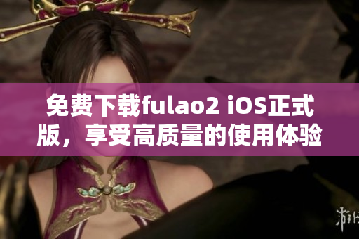 免费下载fulao2 iOS正式版，享受高质量的使用体验