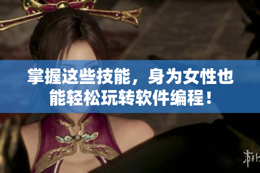 掌握这些技能，身为女性也能轻松玩转软件编程！