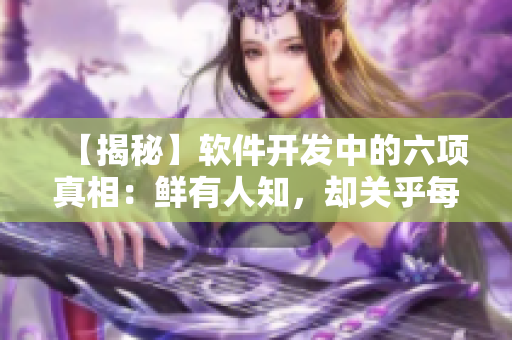 【揭秘】软件开发中的六项真相：鲜有人知，却关乎每个程序员的未来！