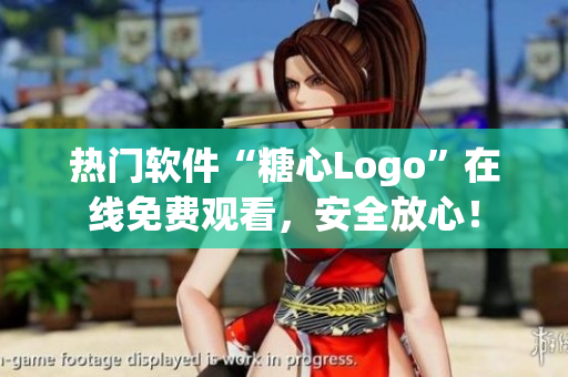 热门软件“糖心Logo”在线免费观看，安全放心！