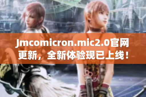 Jmcomicron.mic2.0官网更新，全新体验现已上线！