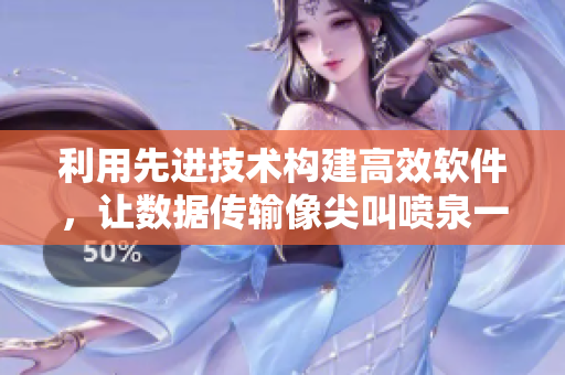 利用先进技术构建高效软件，让数据传输像尖叫喷泉一样畅快淋漓