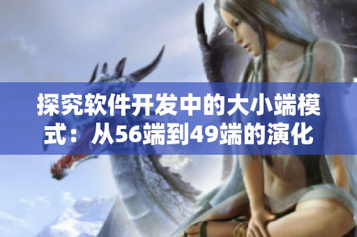 探究软件开发中的大小端模式：从56端到49端的演化