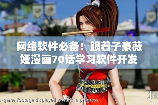 网络软件必备！跟着子豪薇娅漫画70话学习软件开发