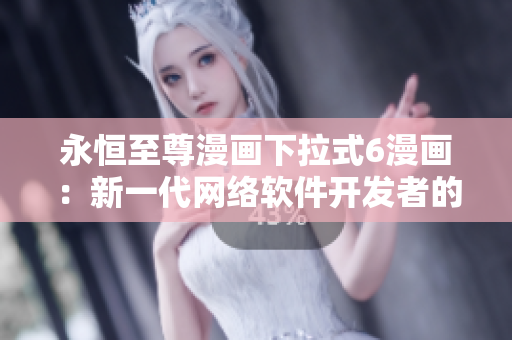 永恒至尊漫画下拉式6漫画：新一代网络软件开发者的最爱