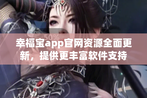 幸福宝app官网资源全面更新，提供更丰富软件支持