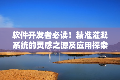 软件开发者必读！精准灌溉系统的灵感之源及应用探索