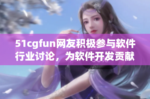 51cgfun网友积极参与软件行业讨论，为软件开发贡献力量