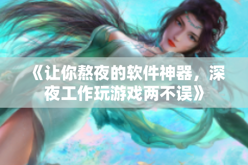 《让你熬夜的软件神器，深夜工作玩游戏两不误》