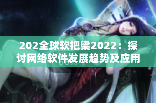 202全球软把梁2022：探讨网络软件发展趋势及应用情况