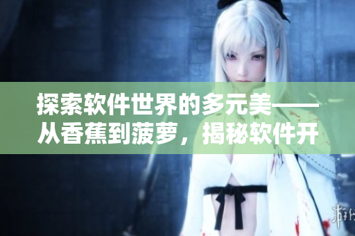 探索软件世界的多元美——从香蕉到菠萝，揭秘软件开发中的多种编程语言
