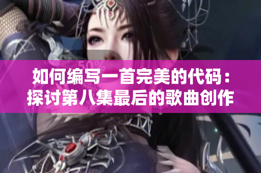 如何编写一首完美的代码：探讨第八集最后的歌曲创作元素