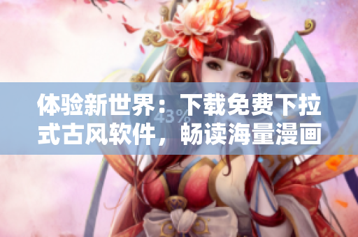 体验新世界：下载免费下拉式古风软件，畅读海量漫画！