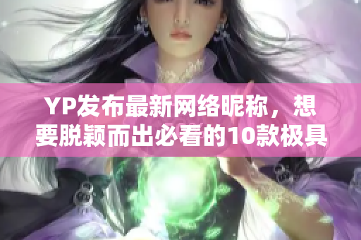 YP发布最新网络昵称，想要脱颖而出必看的10款极具创意网名！