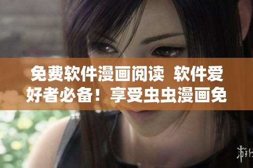 免费软件漫画阅读  软件爱好者必备！享受虫虫漫画免费资源