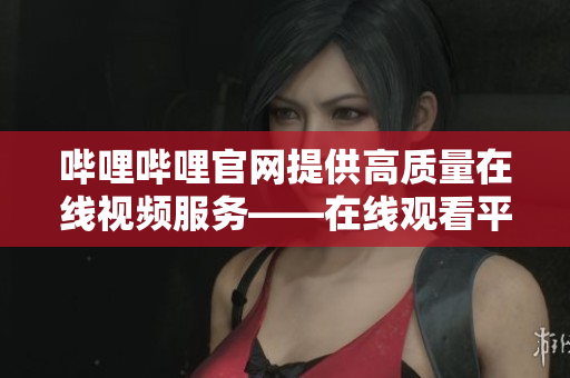 哔哩哔哩官网提供高质量在线视频服务——在线观看平台
