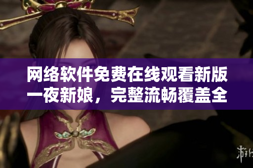 网络软件免费在线观看新版一夜新娘，完整流畅覆盖全集