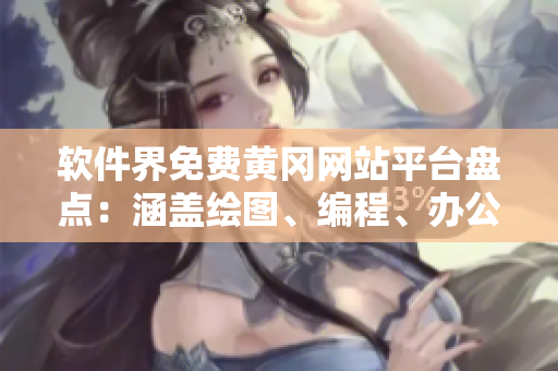 软件界免费黄冈网站平台盘点：涵盖绘图、编程、办公等领域
