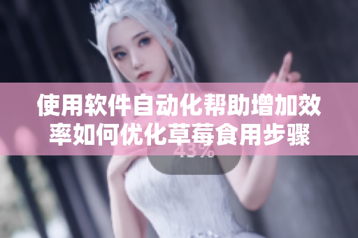 使用软件自动化帮助增加效率如何优化草莓食用步骤