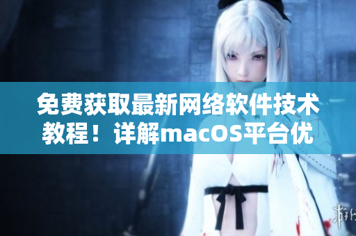 免费获取最新网络软件技术教程！详解macOS平台优秀软件应用攻略