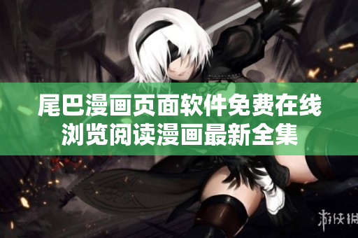 尾巴漫画页面软件免费在线浏览阅读漫画最新全集