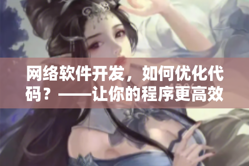 网络软件开发，如何优化代码？——让你的程序更高效！