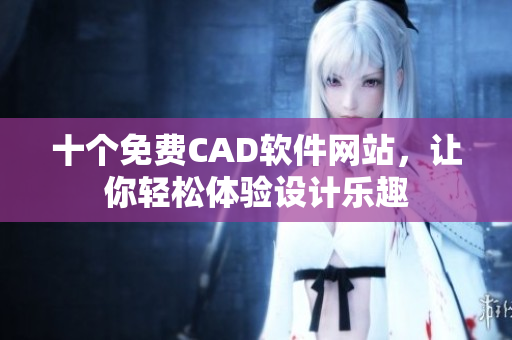 十个免费CAD软件网站，让你轻松体验设计乐趣