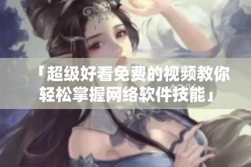 「超级好看免费的视频教你轻松掌握网络软件技能」