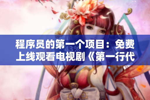 程序员的第一个项目：免费上线观看电视剧《第一行代码》