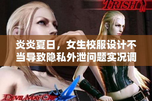 炎炎夏日，女生校服设计不当导致隐私外泄问题实况调查