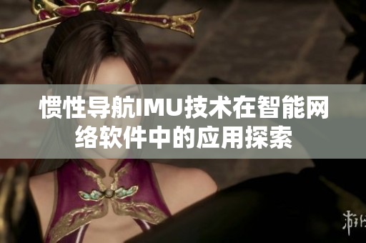 惯性导航IMU技术在智能网络软件中的应用探索